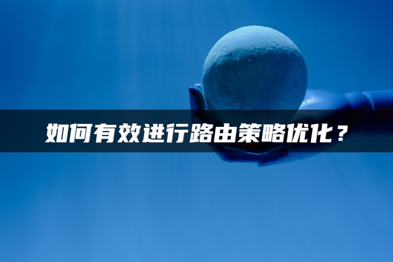 如何有效进行路由策略优化？
