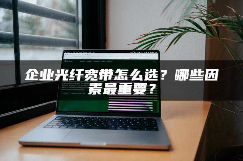 企业光纤宽带怎么选?哪些因素最重要?