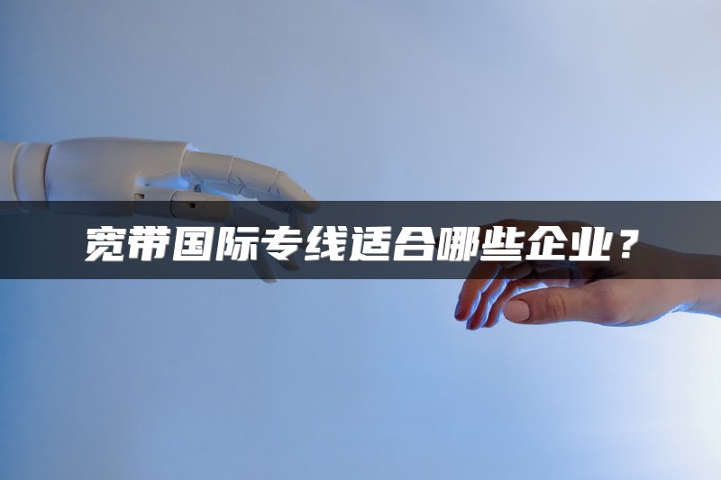 宽带国际专线适合哪些企业？