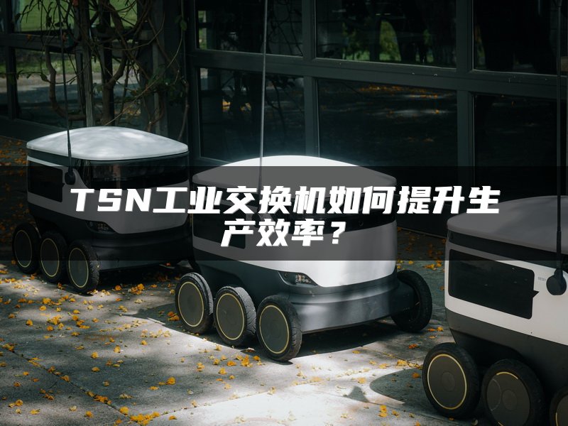 TSN工业交换机如何提升生产效率？