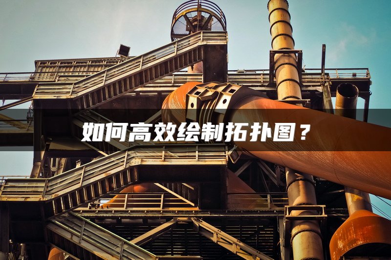 如何高效绘制拓扑图？