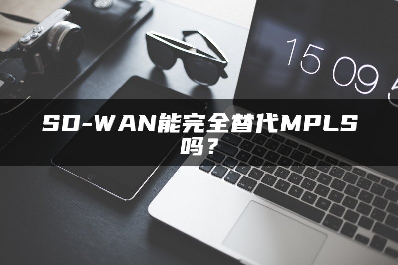 SD-WAN能完全替代MPLS吗?