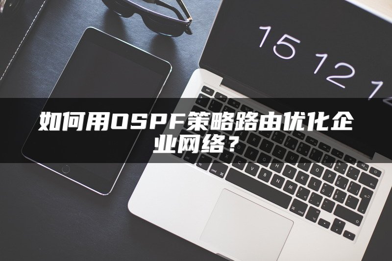 如何用OSPF策略路由优化企业网络？