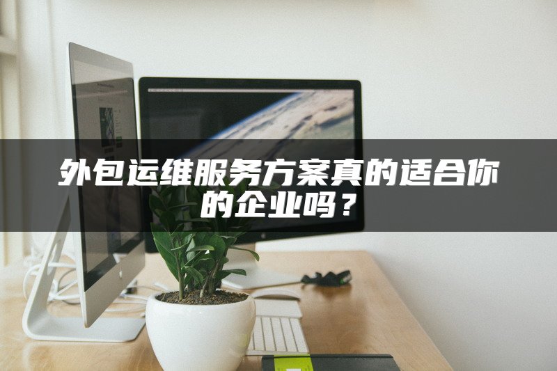 外包运维服务方案真的适合你的企业吗？