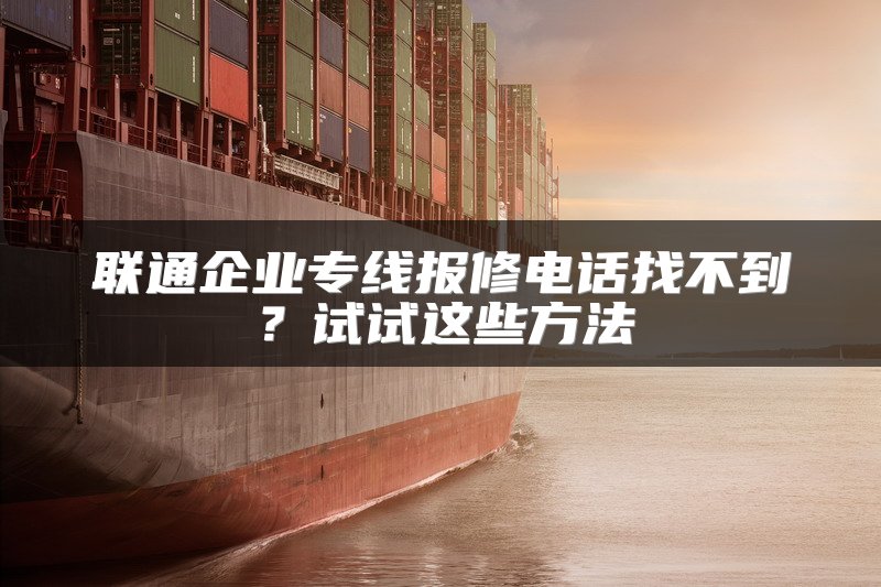 联通企业专线报修电话找不到？试试这些方法