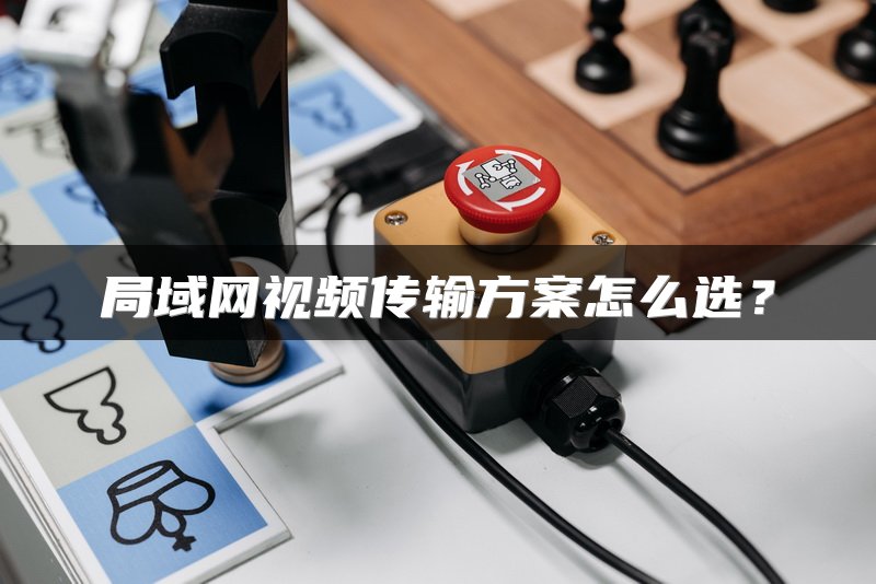 局域网视频传输方案怎么选？