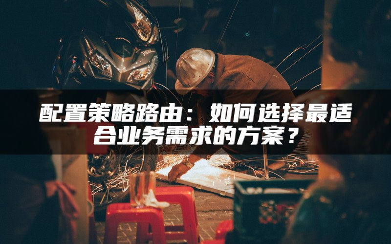 配置策略路由：如何选择最适合业务需求的方案？