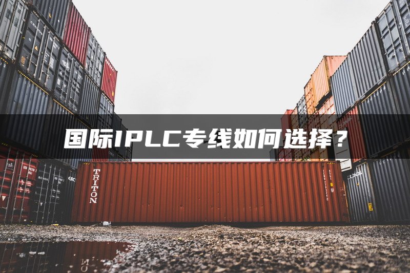 国际IPLC专线如何选择？