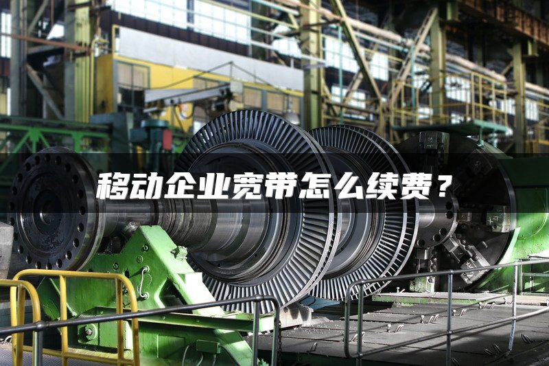 移动企业宽带怎么续费？