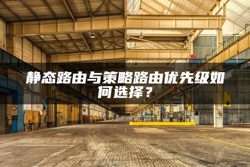 静态路由与策略路由优先级如何选择？