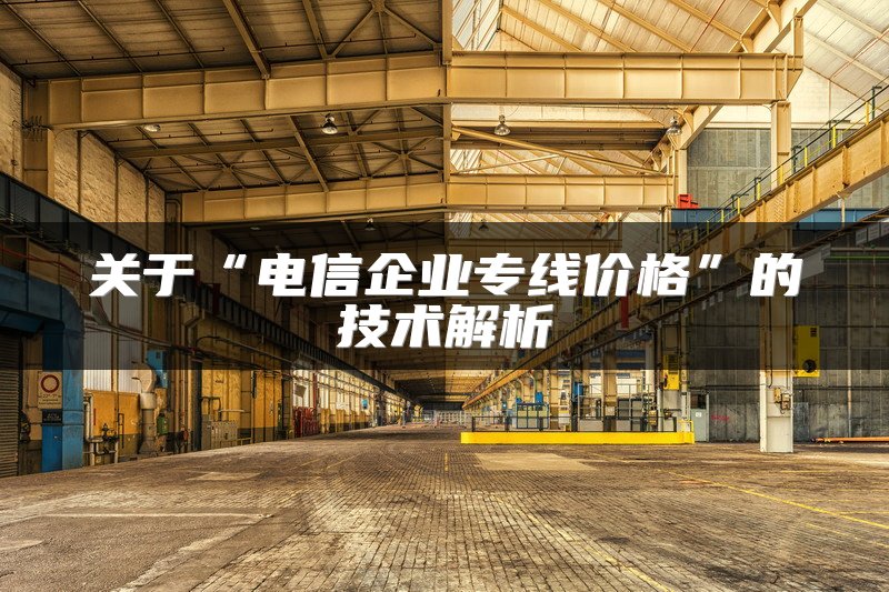 关于“电信企业专线价格”的技术解析