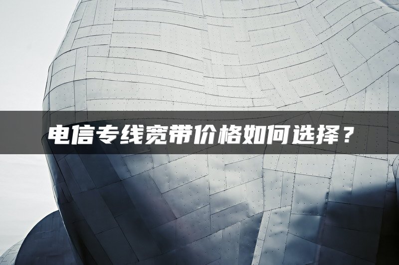 电信专线宽带价格如何选择？