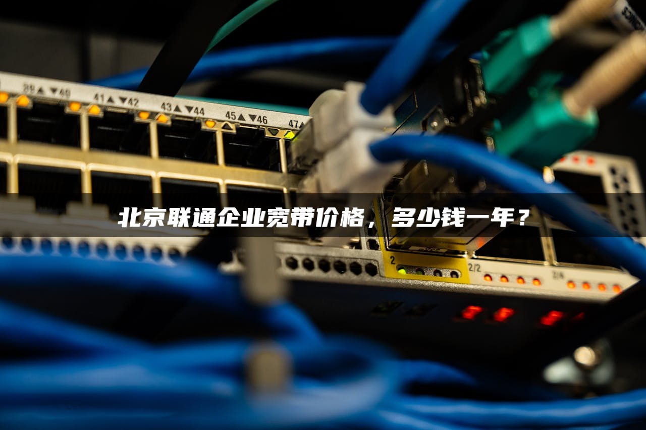 北京联通企业宽带价格，多少钱一年？