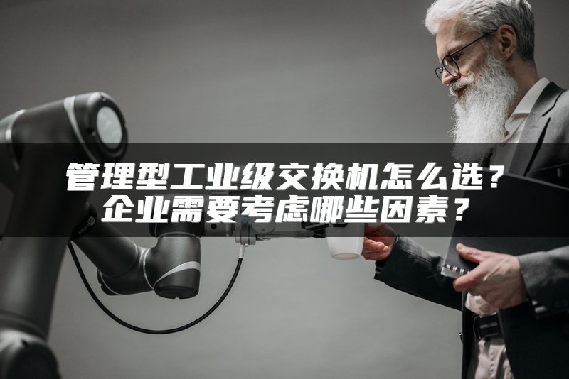 管理型工业级交换机怎么选？企业需要考虑哪些因素？