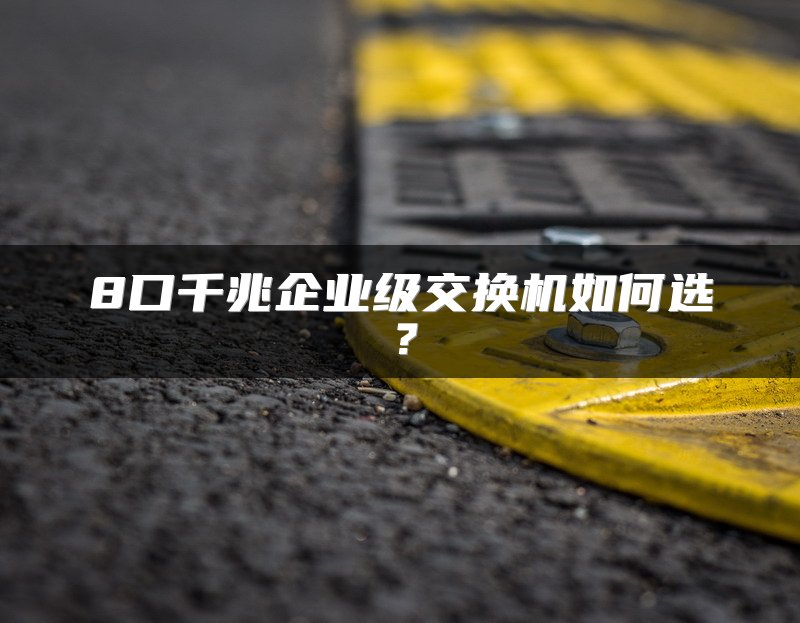 8口千兆企业级交换机如何选？