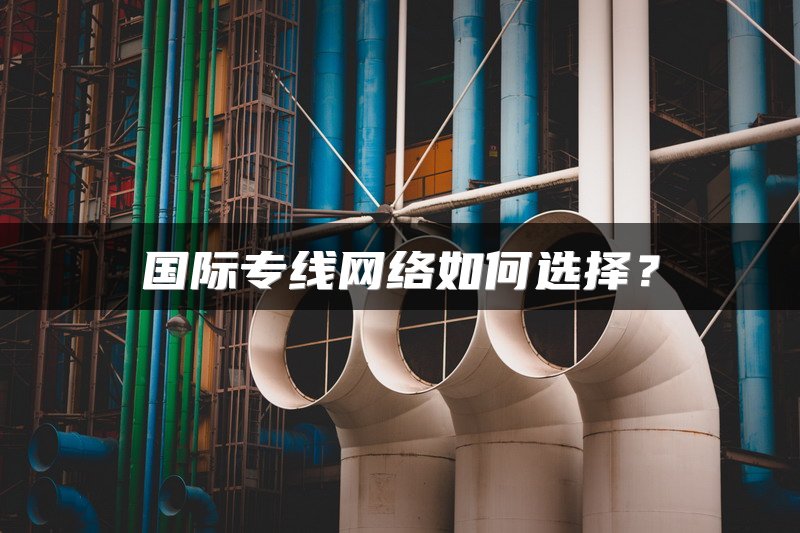 国际专线网络如何选择？