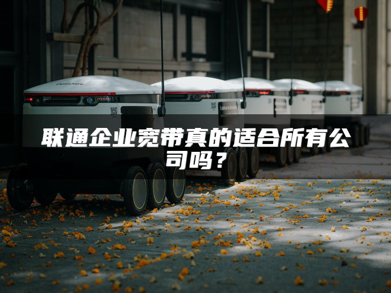 联通企业宽带真的适合所有公司吗？