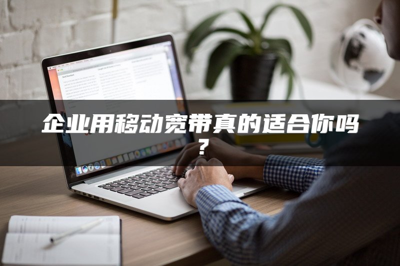 企业用移动宽带真的适合你吗？