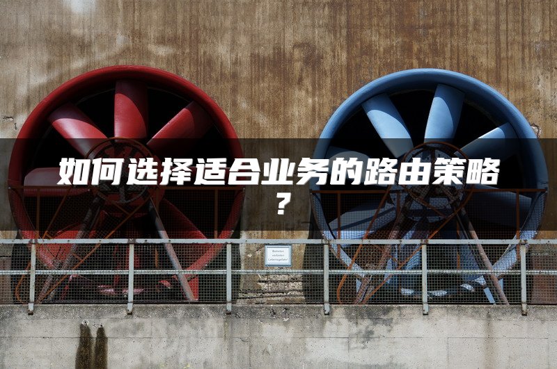 如何选择适合业务的路由策略？