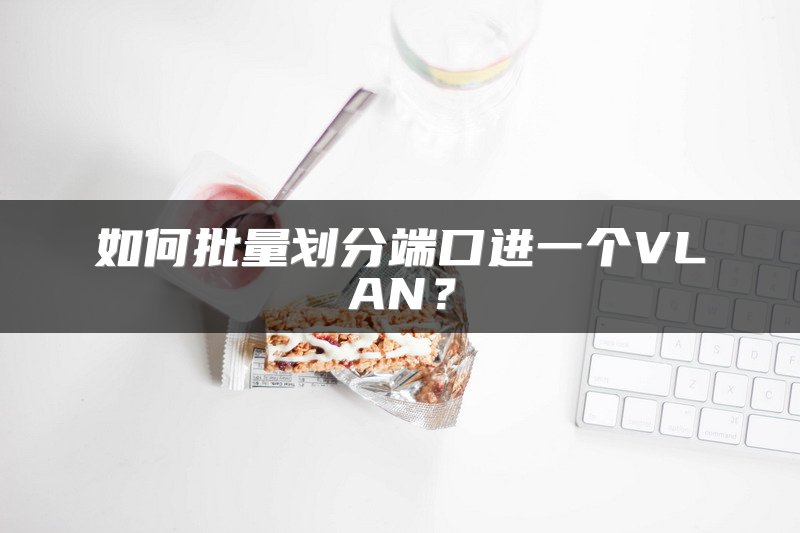 如何批量划分端口进一个VLAN？