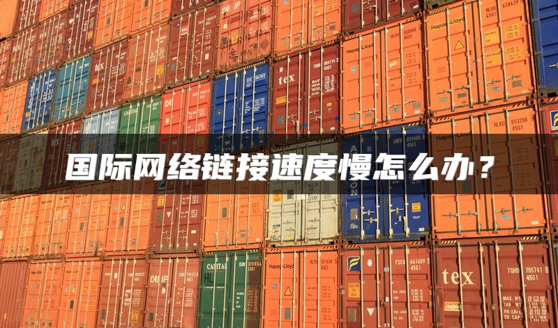 国际网络链接速度慢怎么办？