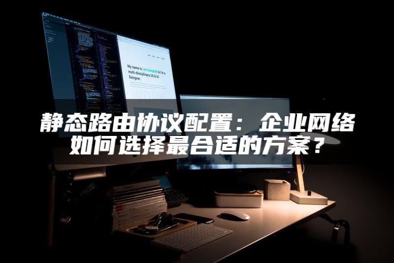 静态路由协议配置：企业网络如何选择最合适的方案？