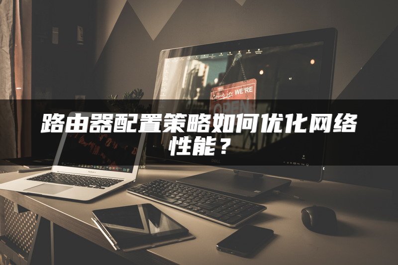路由器配置策略如何优化网络性能？