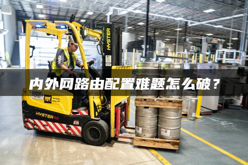 内外网路由配置难题怎么破？