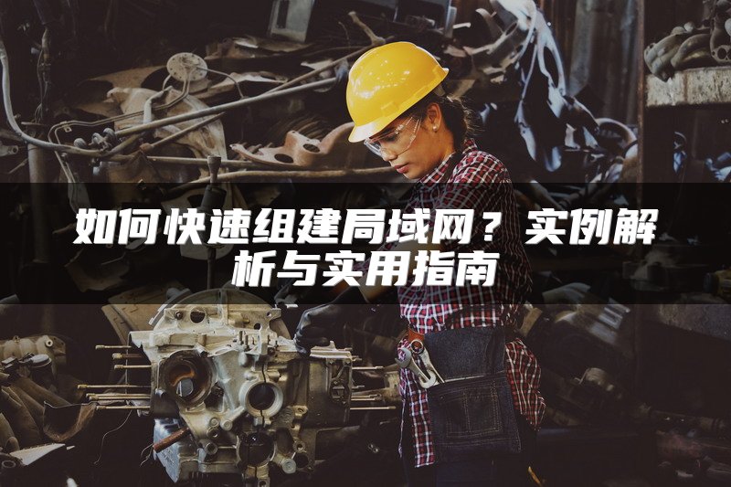 如何快速组建局域网?实例解析与实用指南