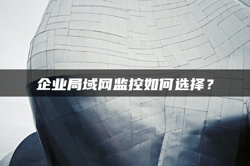 企业局域网监控如何选择？