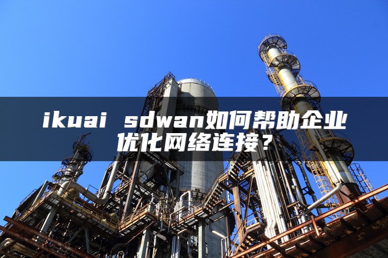 ikuai sdwan如何帮助企业优化网络连接?