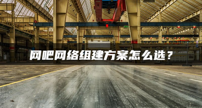 网吧网络组建方案怎么选？