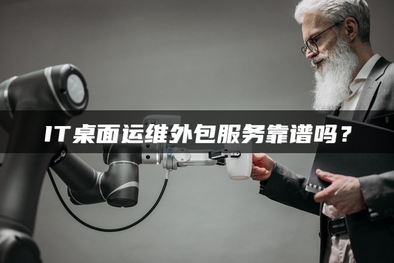 IT桌面运维外包服务靠谱吗？