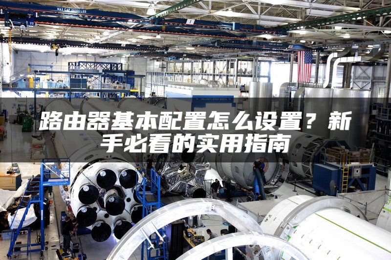 路由器基本配置怎么设置？新手必看的实用指南