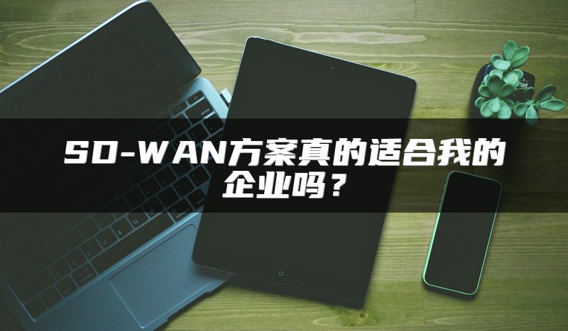 SD-WAN方案真的适合我的企业吗？