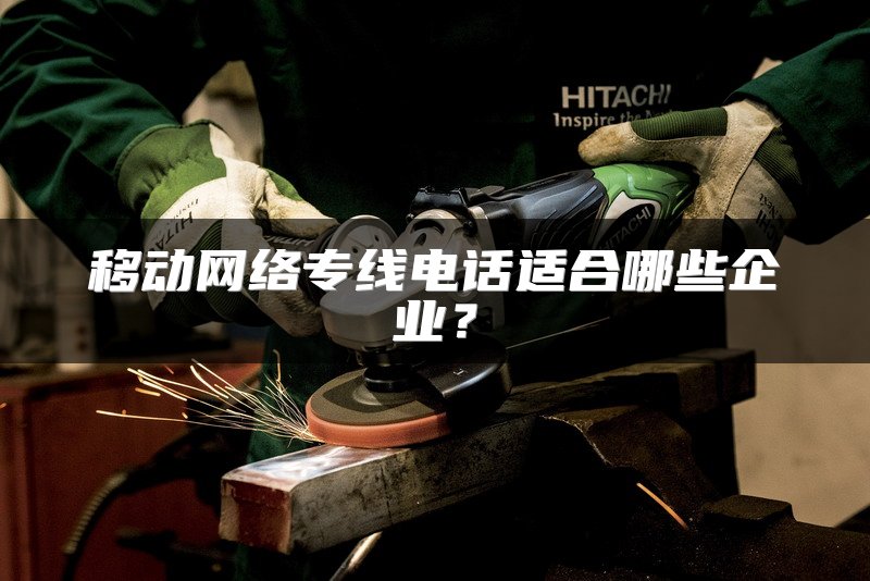 移动网络专线电话适合哪些企业？