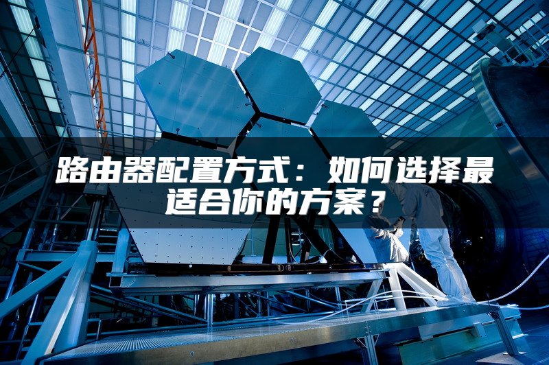 路由器配置方式:如何选择最适合你的方案?