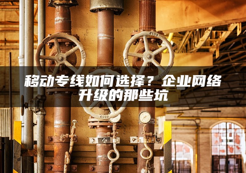 移动专线如何选择？企业网络升级的那些坑