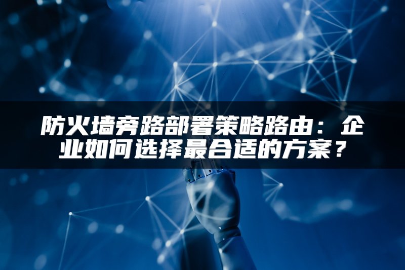 防火墙旁路部署策略路由：企业如何选择最合适的方案？