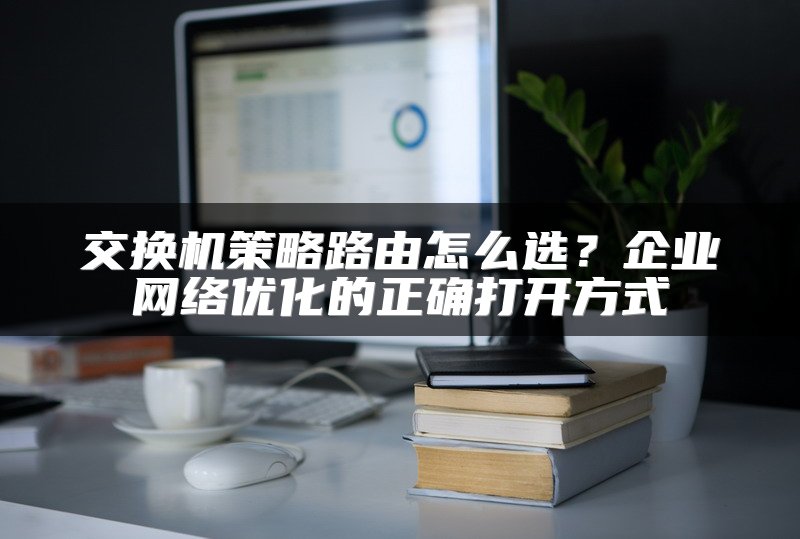 交换机策略路由怎么选？企业网络优化的正确打开方式