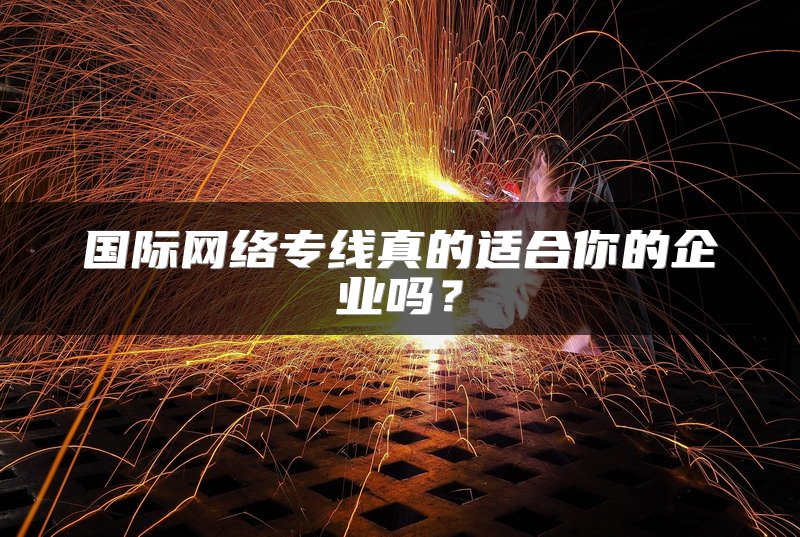 国际网络专线真的适合你的企业吗?