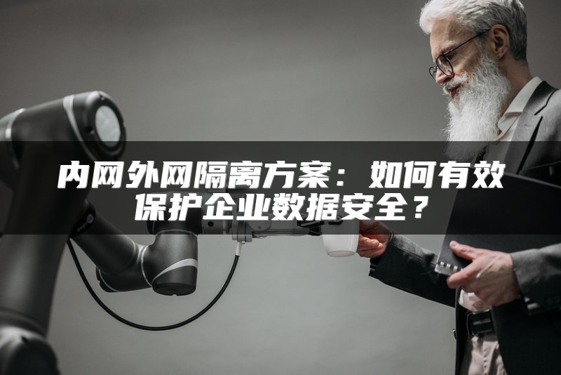 内网外网隔离方案：如何有效保护企业数据安全？