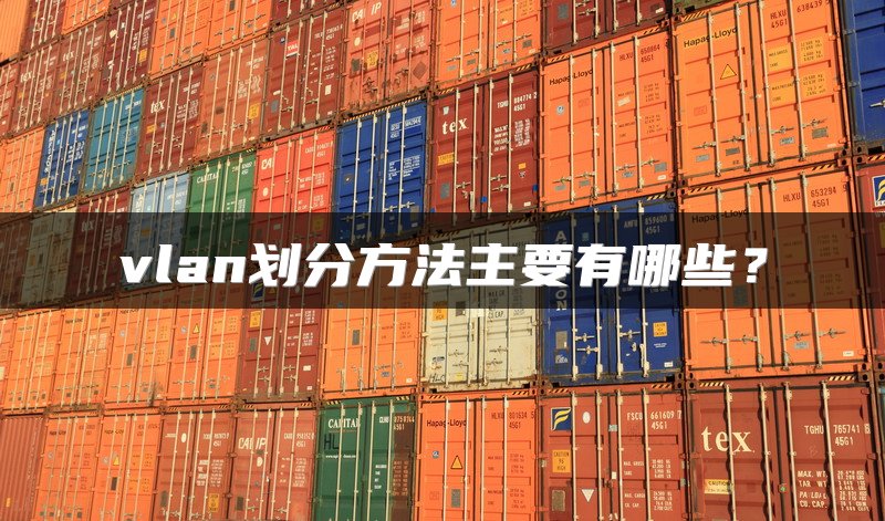 vlan划分方法主要有哪些？