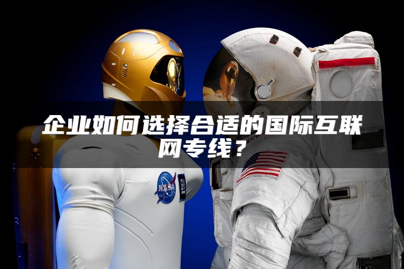 企业如何选择合适的国际互联网专线？