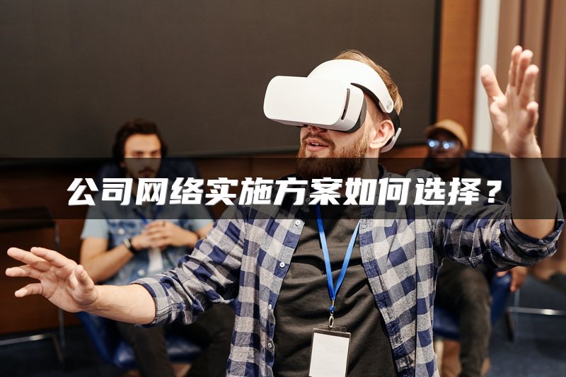 公司网络实施方案如何选择？