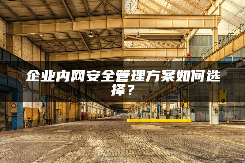 企业内网安全管理方案如何选择？