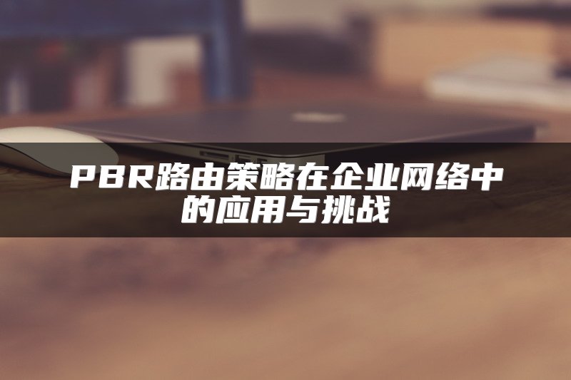PBR路由策略在企业网络中的应用与挑战