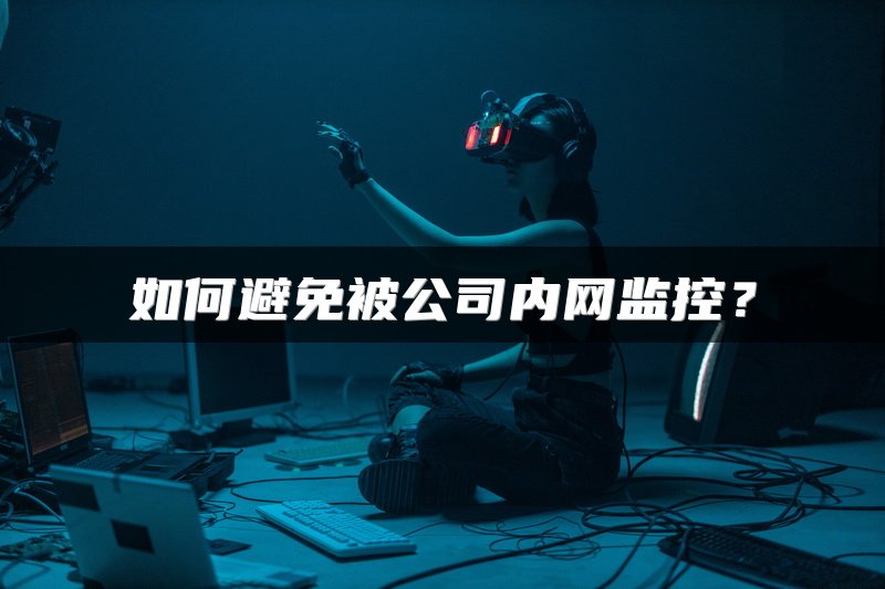 如何避免被公司内网监控？