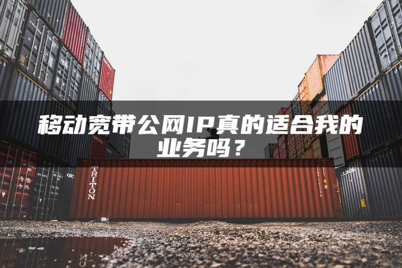 移动宽带公网IP真的适合我的业务吗？