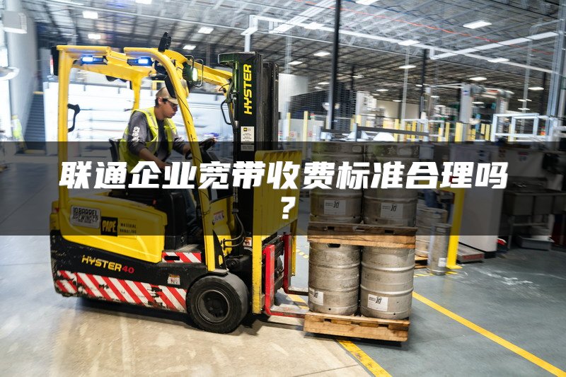 联通企业宽带收费标准合理吗？